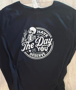 Have the day you deserve  Tshirt