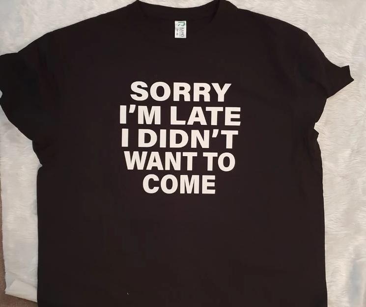 Sorry i'm late i didn't want to come Tshirt
