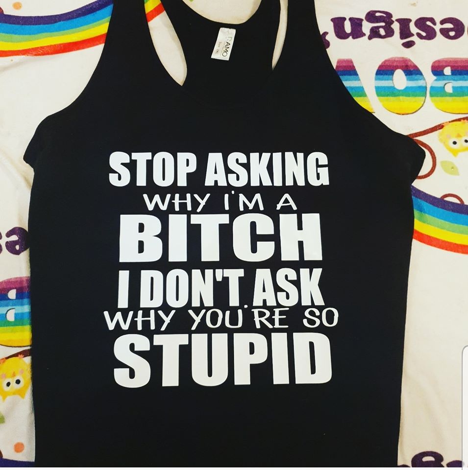 Stop asking why im a Bitch Singlet/tshirt