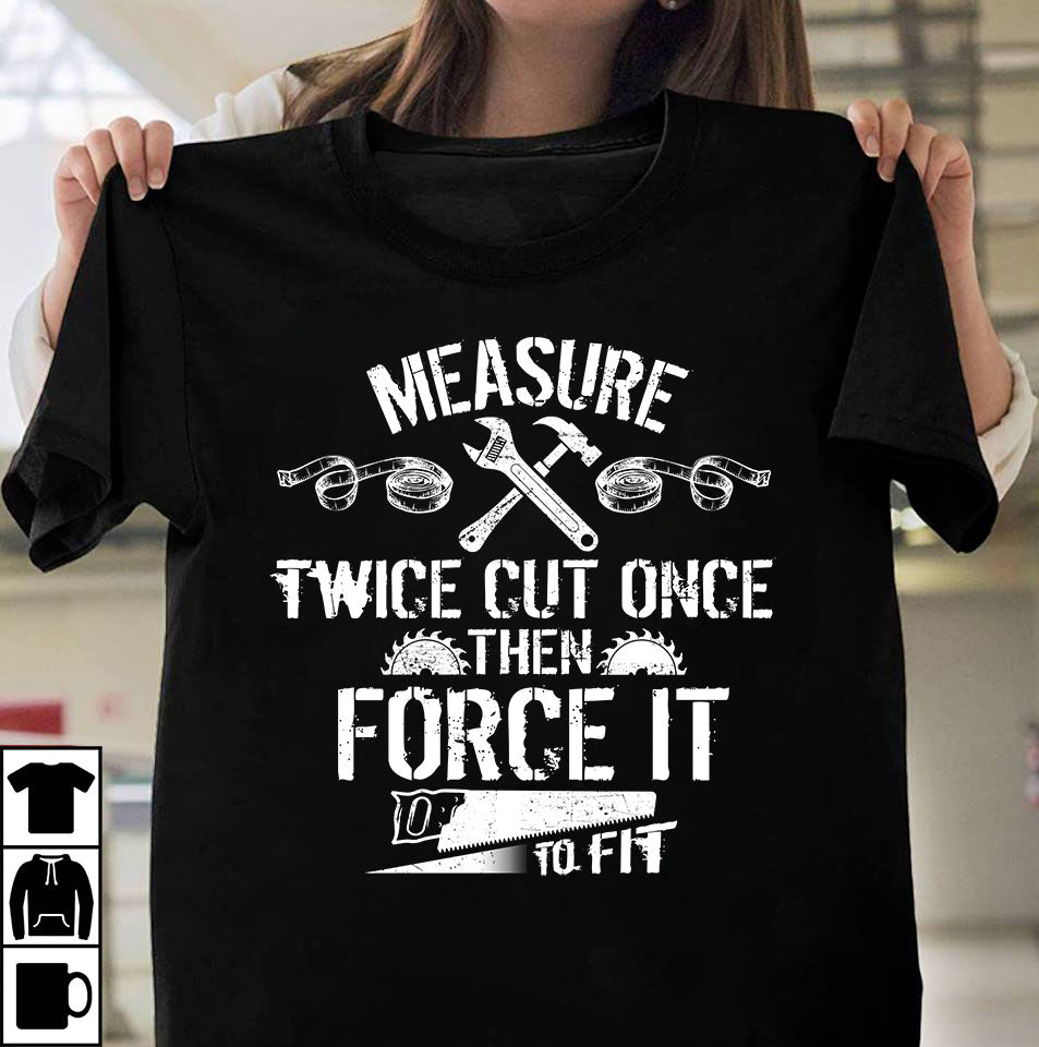Measure Twice Cut Once