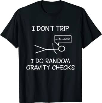 I don’t trip I do random gravity checks tshirt